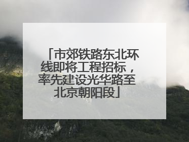 市郊铁路东北环线即将工程招标，率先建设光华路至北京朝阳段